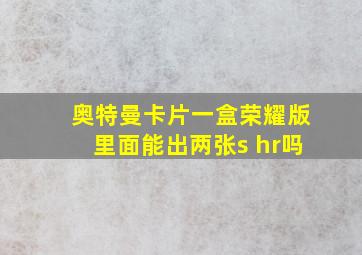 奥特曼卡片一盒荣耀版里面能出两张s hr吗